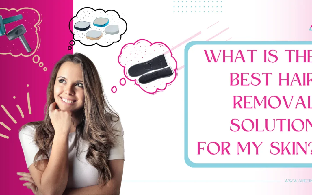 WHAT IS THE BEST HAIR REMOVAL SOLUTION FOR MY SKIN?